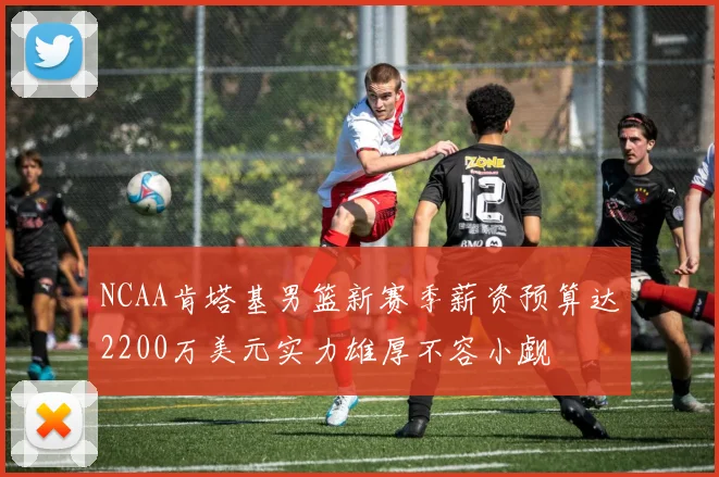 NCAA肯塔基男篮新赛季薪资预算达2200万美元实力雄厚不容小觑
