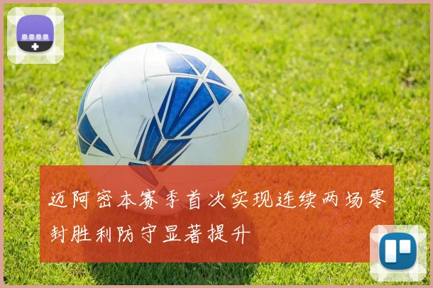 迈阿密本赛季首次实现连续两场零封胜利防守显著提升