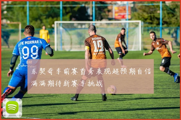 东契奇季前赛首秀表现超预期自信满满期待新赛季挑战