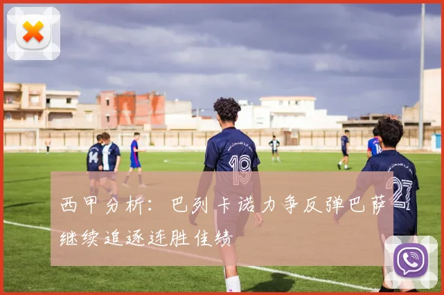西甲分析：巴列卡诺力争反弹巴萨继续追逐连胜佳绩